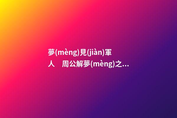 夢(mèng)見(jiàn)軍人　周公解夢(mèng)之夢(mèng)到軍人